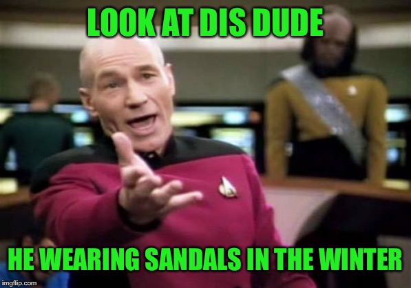 Picard Wtf Meme | LOOK AT DIS DUDE; HE WEARING SANDALS IN THE WINTER | image tagged in memes,picard wtf | made w/ Imgflip meme maker