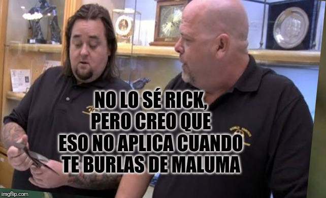 NO LO SÉ RICK, PERO CREO QUE ESO NO APLICA CUANDO TE BURLAS DE MALUMA | made w/ Imgflip meme maker