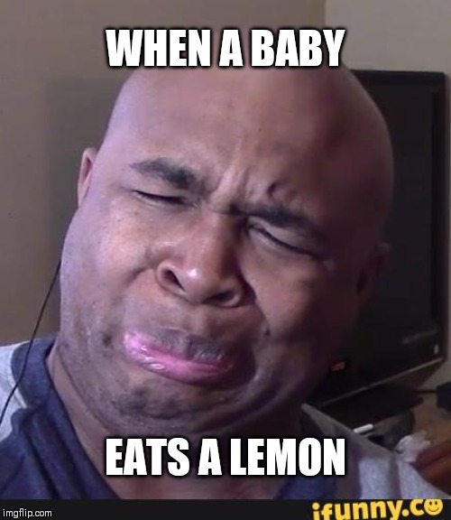 BlastphamousHD Face | WHEN A BABY; EATS A LEMON | image tagged in blastphamoushd face | made w/ Imgflip meme maker