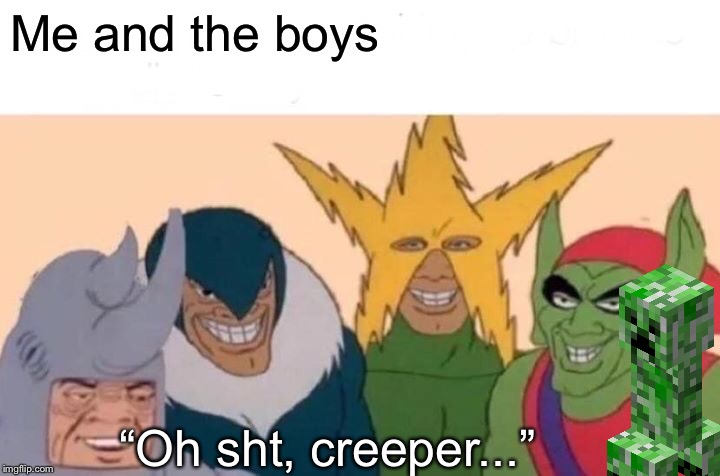 Me And The Boys | Me and the boys; “Oh sht, creeper...” | image tagged in memes,me and the boys | made w/ Imgflip meme maker