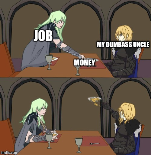 Dimitri's Rejection | JOB; MY DUMBASS UNCLE; MONEY | image tagged in dimitri's rejection | made w/ Imgflip meme maker