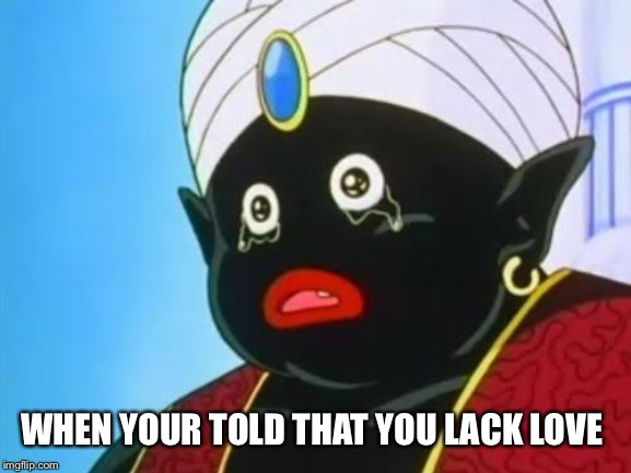 WHEN YOUR TOLD THAT YOU LACK LOVE | image tagged in funileaks,sacred ointment,dbz | made w/ Imgflip meme maker