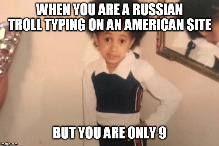 WHEN YOU ARE A RUSSIAN TROLL TYPING ON AN AMERICAN SITE; BUT YOU ARE ONLY 9 | made w/ Imgflip meme maker