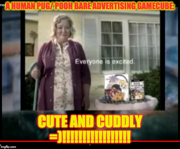PUG IS HUMAN!!!!!!!!!!!!!!!!!!!!!!!!!!!! | A HUMAN PUG/ POOH BARE ADVERTISING GAMECUBE:; CUTE AND CUDDLY =)!!!!!!!!!!!!!!!!! | image tagged in pug is human | made w/ Imgflip meme maker