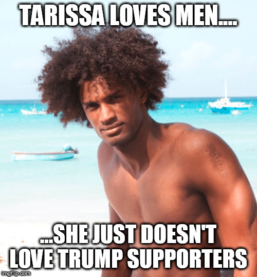 TARISSA LOVES MEN.... ...SHE JUST DOESN'T LOVE TRUMP SUPPORTERS | made w/ Imgflip meme maker
