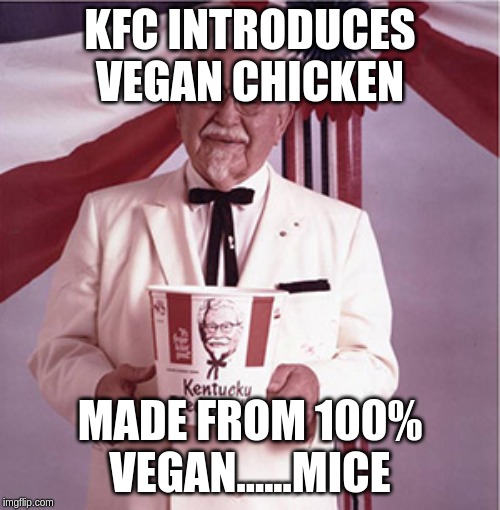 KFC Colonel Sanders | KFC INTRODUCES VEGAN CHICKEN; MADE FROM 100% VEGAN......MICE | image tagged in kfc colonel sanders | made w/ Imgflip meme maker