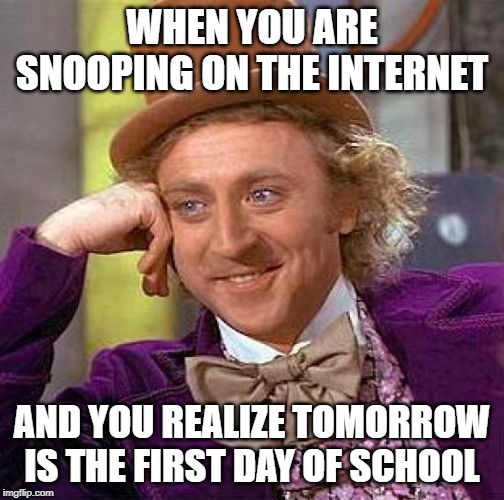 Creepy Condescending Wonka | WHEN YOU ARE SNOOPING ON THE INTERNET; AND YOU REALIZE TOMORROW IS THE FIRST DAY OF SCHOOL | image tagged in memes,creepy condescending wonka | made w/ Imgflip meme maker
