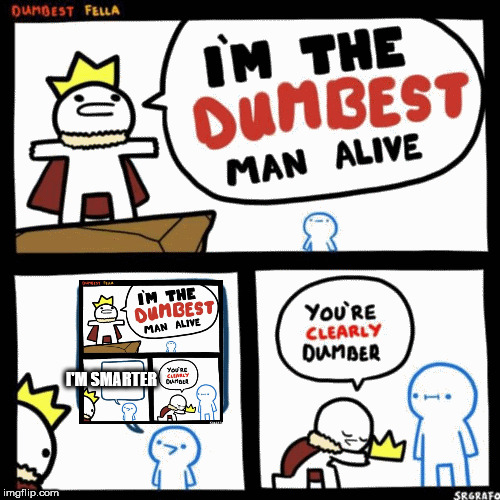 I'm the dumbest man alive | I'M SMARTER | image tagged in i'm the dumbest man alive | made w/ Imgflip meme maker