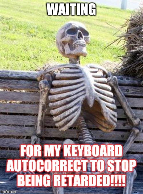 Waiting Skeleton Meme | WAITING; FOR MY KEYBOARD AUTOCORRECT TO STOP BEING RETARDED!!!! | image tagged in memes,waiting skeleton | made w/ Imgflip meme maker