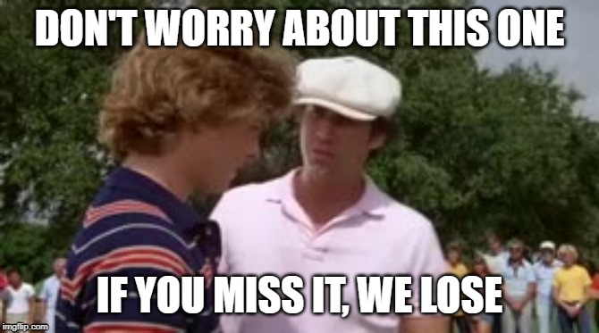 DON'T WORRY ABOUT THIS ONE; IF YOU MISS IT, WE LOSE | image tagged in caddyshack | made w/ Imgflip meme maker
