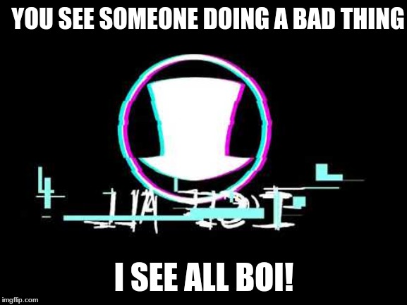 villanos | YOU SEE SOMEONE DOING A BAD THING; I SEE ALL BOI! | image tagged in villanos | made w/ Imgflip meme maker