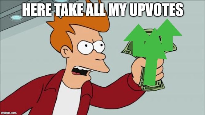 Shut Up And Take My Money Fry Meme | HERE TAKE ALL MY UPVOTES | image tagged in memes,shut up and take my money fry | made w/ Imgflip meme maker