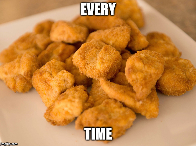 Chicken Nuggets | EVERY TIME | image tagged in chicken nuggets | made w/ Imgflip meme maker