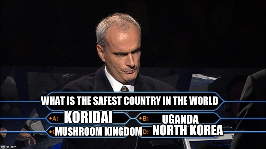 Who wants to be a millionaire | WHAT IS THE SAFEST COUNTRY IN THE WORLD; UGANDA; KORIDAI; NORTH KOREA; MUSHROOM KINGDOM | image tagged in who wants to be a millionaire,memes,zelda cdi,uganda,hotel mario,north korea | made w/ Imgflip meme maker