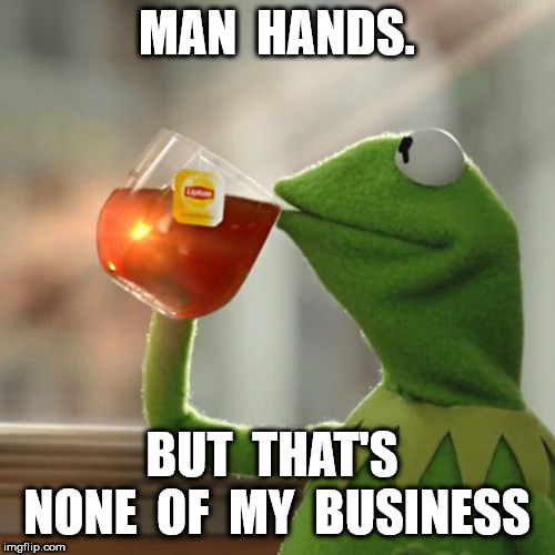 But That's None Of My Business Meme | MAN  HANDS. BUT  THAT'S  NONE  OF  MY  BUSINESS | image tagged in memes,but thats none of my business,kermit the frog | made w/ Imgflip meme maker