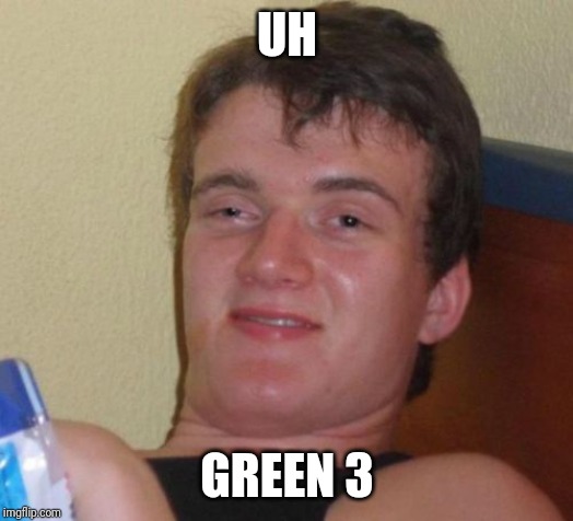 10 Guy Meme | UH GREEN 3 | image tagged in memes,10 guy | made w/ Imgflip meme maker