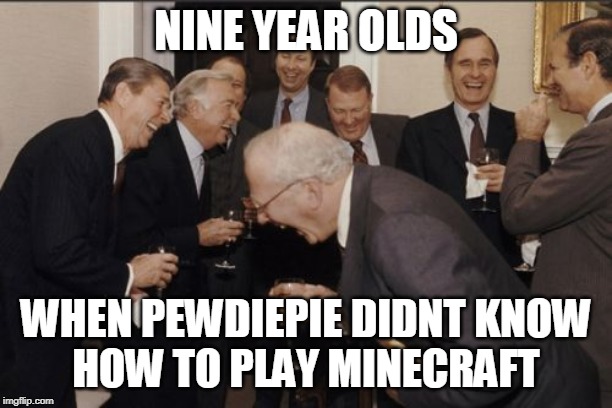 Laughing Men In Suits | NINE YEAR OLDS; WHEN PEWDIEPIE DIDNT KNOW
HOW TO PLAY MINECRAFT | image tagged in memes,laughing men in suits | made w/ Imgflip meme maker