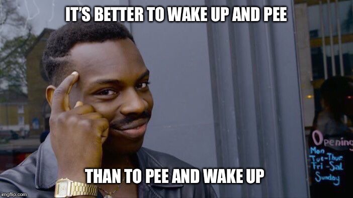 Roll Safe Think About It Meme | IT’S BETTER TO WAKE UP AND PEE; THAN TO PEE AND WAKE UP | image tagged in memes,roll safe think about it,pee,wet bed,sleep,wake up | made w/ Imgflip meme maker