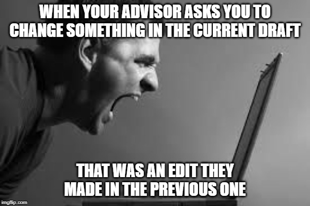 Frustration | WHEN YOUR ADVISOR ASKS YOU TO CHANGE SOMETHING IN THE CURRENT DRAFT; THAT WAS AN EDIT THEY MADE IN THE PREVIOUS ONE | image tagged in frustration | made w/ Imgflip meme maker