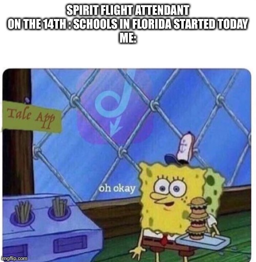 oh okay spongebob | SPIRIT FLIGHT ATTENDANT ON THE 14TH : SCHOOLS IN FLORIDA STARTED TODAY
ME: | image tagged in oh okay spongebob | made w/ Imgflip meme maker