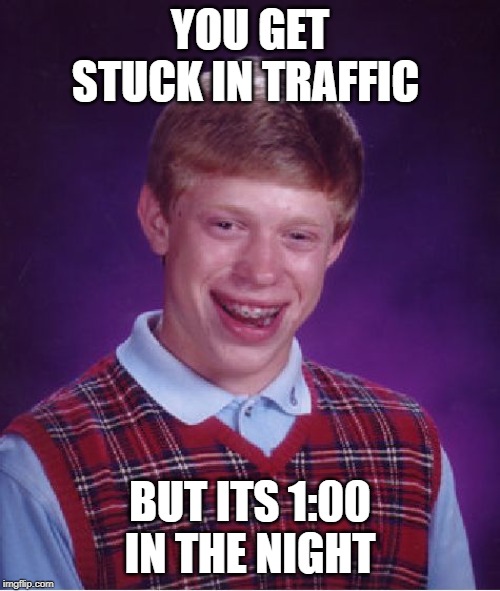 Bad Luck Brian Meme | YOU GET STUCK IN TRAFFIC; BUT ITS 1:00 IN THE NIGHT | image tagged in memes,bad luck brian | made w/ Imgflip meme maker