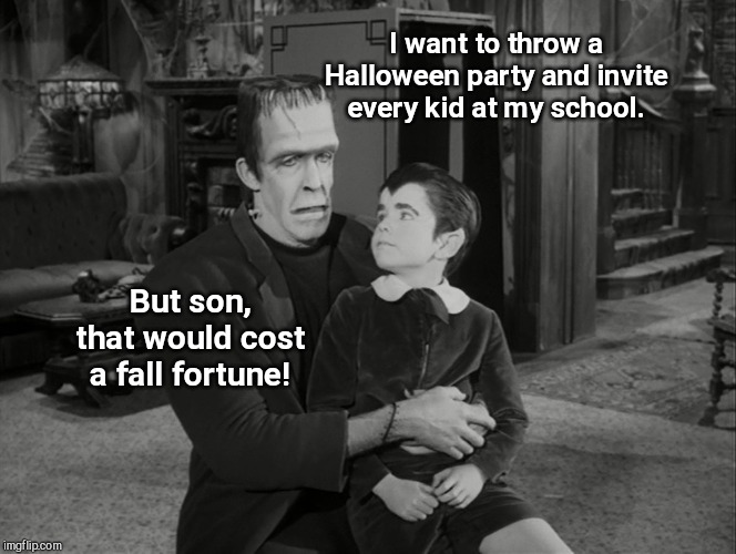  I want to throw a Halloween party and invite every kid at my school. But son, that would cost a fall fortune! | image tagged in herman and eddie munster,halloween,autumn,puns | made w/ Imgflip meme maker