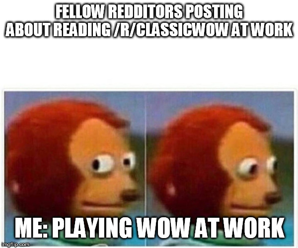 Monkey Puppet Meme | FELLOW REDDITORS POSTING ABOUT READING /R/CLASSICWOW AT WORK; ME: PLAYING WOW AT WORK | image tagged in monkey puppet | made w/ Imgflip meme maker