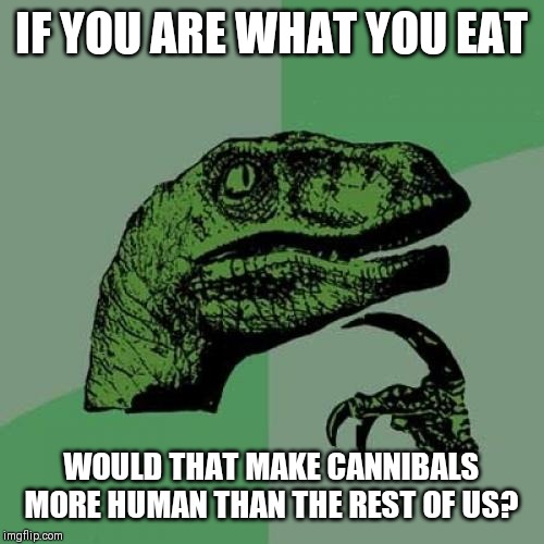 Philosoraptor |  IF YOU ARE WHAT YOU EAT; WOULD THAT MAKE CANNIBALS MORE HUMAN THAN THE REST OF US? | image tagged in memes,philosoraptor | made w/ Imgflip meme maker