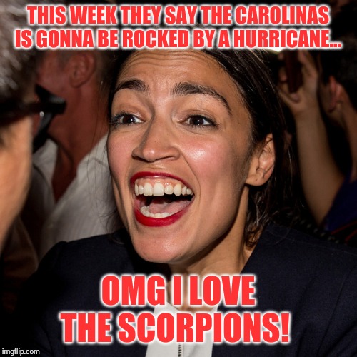 Rock you like a Hurricane | THIS WEEK THEY SAY THE CAROLINAS IS GONNA BE ROCKED BY A HURRICANE... OMG I LOVE THE SCORPIONS! | image tagged in alexandria ocasio-cortez,hurricane,florida,north carolina | made w/ Imgflip meme maker