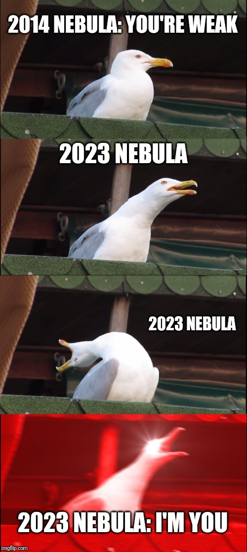 Inhaling Seagull Meme | 2014 NEBULA: YOU'RE WEAK; 2023 NEBULA; 2023 NEBULA; 2023 NEBULA: I'M YOU | image tagged in memes,inhaling seagull | made w/ Imgflip meme maker