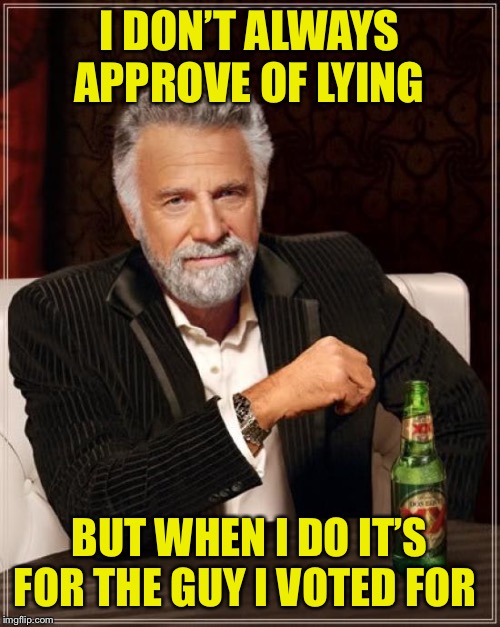 The Most Interesting Man In The World Meme | I DON’T ALWAYS APPROVE OF LYING; BUT WHEN I DO IT’S FOR THE GUY I VOTED FOR | image tagged in memes,the most interesting man in the world | made w/ Imgflip meme maker