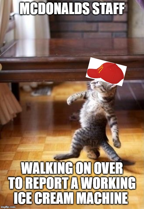 Cool Cat Stroll Meme | MCDONALDS STAFF; WALKING ON OVER TO REPORT A WORKING ICE CREAM MACHINE | image tagged in memes,cool cat stroll | made w/ Imgflip meme maker
