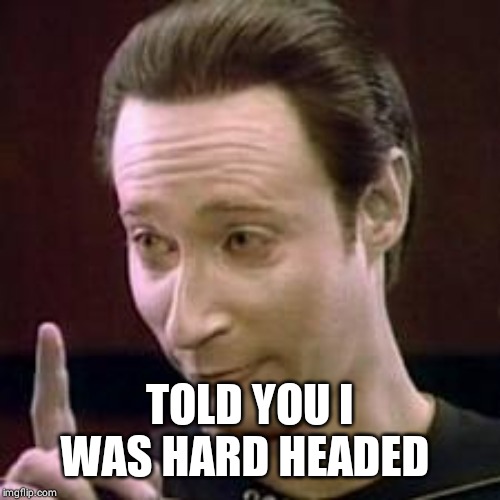 Data I Concur | TOLD YOU I WAS HARD HEADED | image tagged in data i concur | made w/ Imgflip meme maker