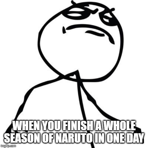 like a boss | WHEN YOU FINISH A WHOLE SEASON OF NARUTO IN ONE DAY | image tagged in like a boss | made w/ Imgflip meme maker