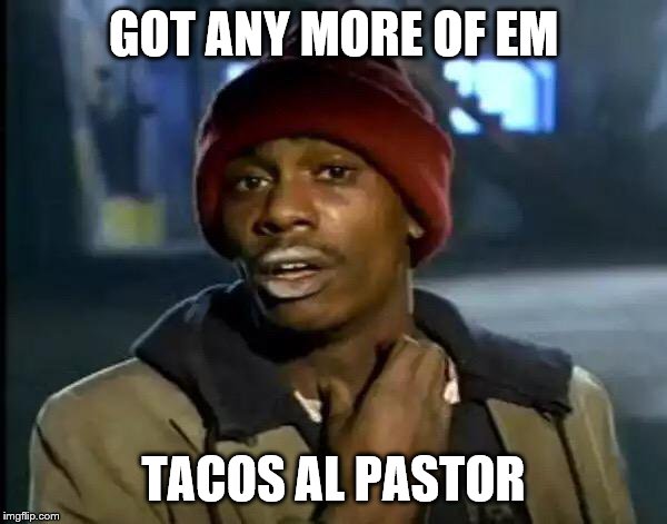 Y'all Got Any More Of That Meme | GOT ANY MORE OF EM; TACOS AL PASTOR | image tagged in memes,y'all got any more of that | made w/ Imgflip meme maker