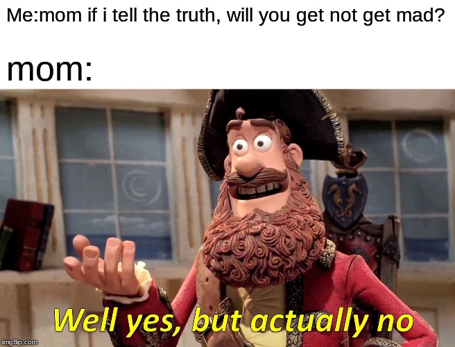 Well Yes, But Actually No Meme | Me:mom if i tell the truth, will you get not get mad? mom: | image tagged in memes,well yes but actually no | made w/ Imgflip meme maker