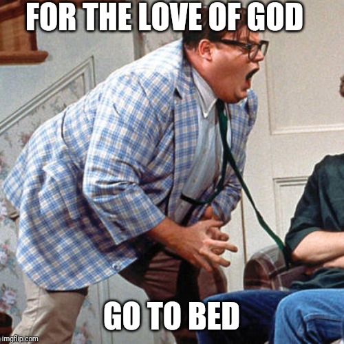 Chris Farley For the love of god | FOR THE LOVE OF GOD; GO TO BED | image tagged in chris farley for the love of god | made w/ Imgflip meme maker