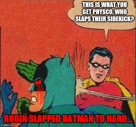 Robin Slaps Batman too hard | THIS IS WHAT YOU GET PHYSCO, WHO SLAPS THEIR SIDEKICK? ROBIN SLAPPED BATMAN TO HARD... | image tagged in robin slaps batman,bloody,batman,death | made w/ Imgflip meme maker