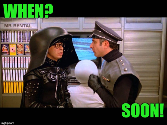 Spaceballs Soon | WHEN? SOON! | image tagged in spaceballs soon | made w/ Imgflip meme maker