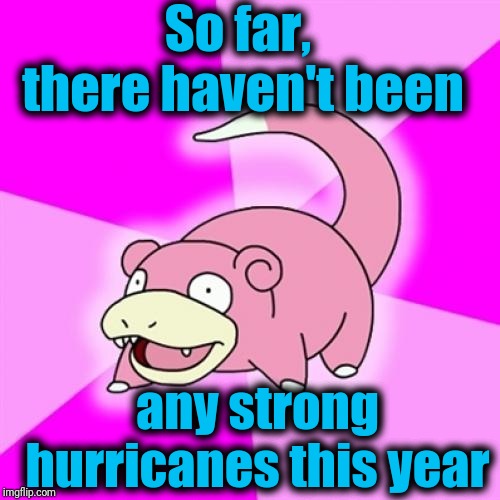 Slowpoke Meme | So far,  there haven't been any strong hurricanes this year | image tagged in memes,slowpoke | made w/ Imgflip meme maker