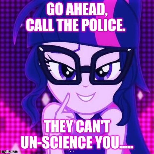 GO AHEAD, CALL THE POLICE. THEY CAN'T UN-SCIENCE YOU..... | made w/ Imgflip meme maker