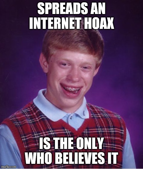 Bad Luck Brian | SPREADS AN INTERNET HOAX; IS THE ONLY WHO BELIEVES IT | image tagged in memes,bad luck brian | made w/ Imgflip meme maker