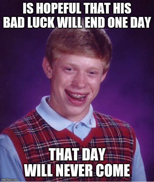 Bad Luck Brian Meme | IS HOPEFUL THAT HIS BAD LUCK WILL END ONE DAY; THAT DAY WILL NEVER COME | image tagged in memes,bad luck brian | made w/ Imgflip meme maker