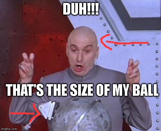 Dr Evil Laser | DUH!!! THAT'S THE SIZE OF MY BALL | image tagged in memes,dr evil laser | made w/ Imgflip meme maker