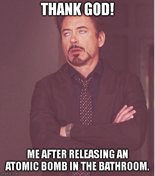 Face You Make Robert Downey Jr | THANK GOD! ME AFTER RELEASING AN ATOMIC BOMB IN THE BATHROOM. | image tagged in memes,face you make robert downey jr | made w/ Imgflip meme maker
