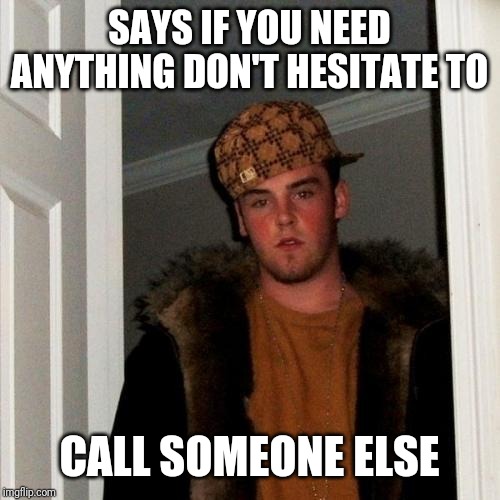 Scumbag Steve Meme | SAYS IF YOU NEED ANYTHING DON'T HESITATE TO CALL SOMEONE ELSE | image tagged in memes,scumbag steve | made w/ Imgflip meme maker