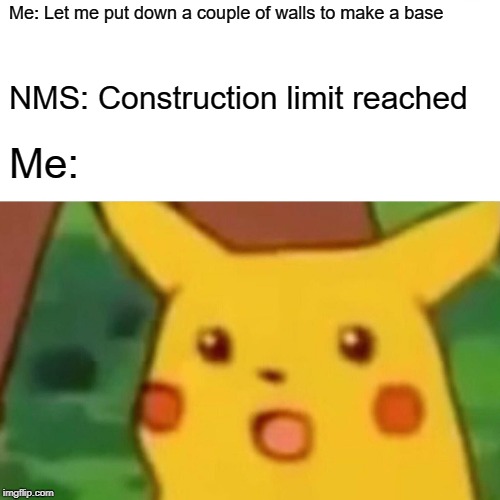 Surprised Pikachu Meme | Me: Let me put down a couple of walls to make a base; NMS: Construction limit reached; Me: | image tagged in memes,surprised pikachu,NoMansSkyTheGame | made w/ Imgflip meme maker