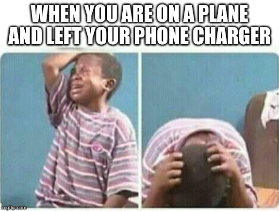 crying kid | WHEN YOU ARE ON A PLANE AND LEFT YOUR PHONE CHARGER | image tagged in crying kid | made w/ Imgflip meme maker