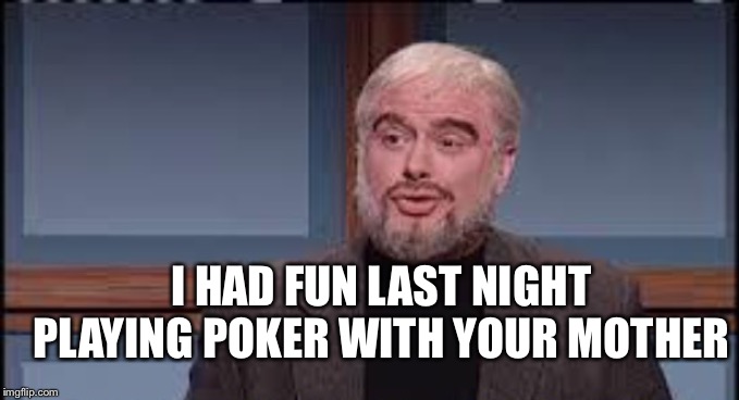 Trubec funny | I HAD FUN LAST NIGHT PLAYING POKER WITH YOUR MOTHER | image tagged in trubec funny | made w/ Imgflip meme maker