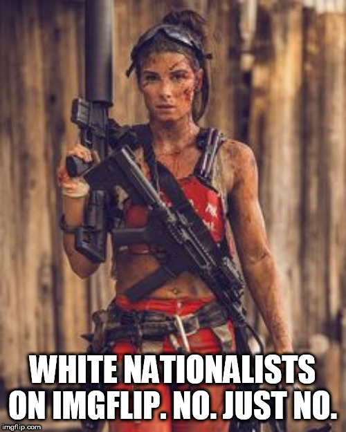 WHITE NATIONALISTS ON IMGFLIP. NO. JUST NO. | made w/ Imgflip meme maker